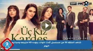 شاهد الحلقة 50 من مسلسل ثلاث أخوات بجودة HD مترجمة ومجانية اليوم